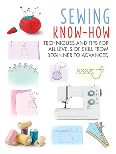 Sewing Know-How: Techniques And Tips For All Levels Of Skill From Beginner To Advanced: 4 (Craft Know-How)
