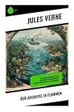 Der Archipel in Flammen: Eine Abenteuerreise ins Herz der Tropen: Vulkanismus und Naturkatastrophen im 19. Jahrhundert - Jules Verne 