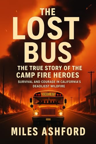 The Lost Bus: The True Story of the Camp Fire Heroes: Survival and Courage in California’s Deadliest Wildfire
