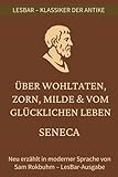 Seneca - Lehren über ein glückliches Leben, Wohltaten, Zorn und Milde.: LesBar – Weil Klassiker nicht kompliziert sein müssen (LesBar - neu erzählt in moderner Sprache)