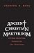 Ancient Christian Martyrdom: Diverse Practices, Theologies, and Traditions (The Anchor Yale Bible Reference Library)