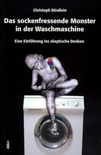 Preisvergleich Produktbild Das sockenfressende Monster in der Waschmaschine. Eine Einführung ins skeptische Denken
