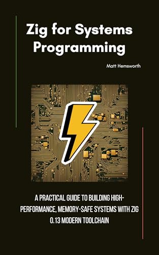 Zig for Systems Programming: A Practical Guide to Building High-Performance, Memory-Safe Systems with Zig 0.13 Modern Toolchain