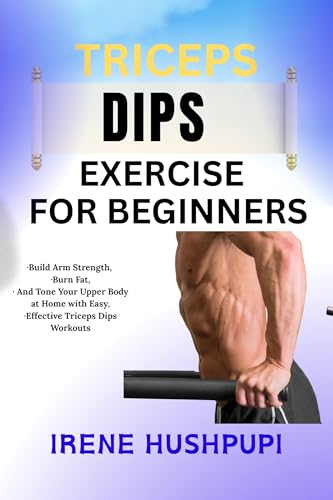TRICEPS DIPS EXERCISE FOR BEGINNERS: •Build Arm Strength, •Burn Fat, •And Tone Your Upper Body at Home with Easy, •Effective Triceps Dips Workouts (English Edition)