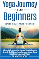 Yoga Journey for Beginners: Unleash the Transformative Energy of Yoga for Enhanced Strength, Flexibility, and Inner Harmony. Conquer Stress, Boost Memory, and Amplify Focus. B0CPPV8H9C Book Cover
