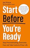 Start Before You’re Ready: Stop Procrastinating, Overcome Fear and Take Control of Your Life
