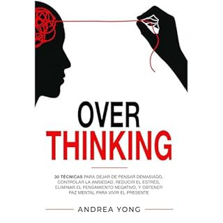 OVERTHINKING: 30 T&eacute;cnicas para Dejar de Pensar Demasiado, Controlar la Ansiedad, Reducir el Estr&eacute;s, Eliminar el
