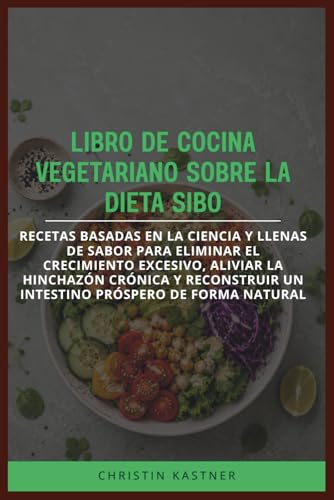 LIBRO DE COCINA VEGETARIANO SOBRE LA DIETA SIBO: Recetas basadas en la ciencia y llenas de sabor para eliminar el crecimiento excesivo, aliviar la ... un intestino próspero de forma natural LIBRO DE COCINA VEGETARIANO SOBRE LA DIETA SIBO: Recetas basadas en la ciencia y llenas de sabor para eliminar el crecimiento excesivo, aliviar la ... un intestino próspero de forma natural