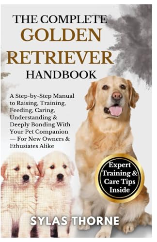 THE COMPLETE GOLDEN RETRIEVER HANDBOOK: A step-by-step manual to raising,
