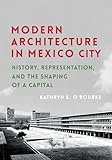 Modern Architecture in Mexico City: History, Representation, and the Shaping of a Capital (Culture Politics &amp; the Built Environment)