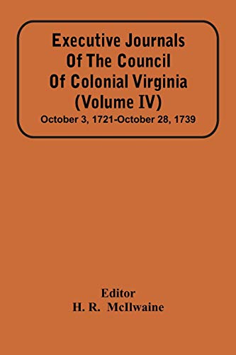 Executive Journals Of The Council Of Colonial Virginia (Volume Iv) October 3, 1721-October 28, 1739