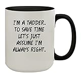 I'm A Tadder. To Save Time Let's Just Assume I'm Always Right. - 15oz Colored Inner & Handle Ceramic Coffee Mug, Black