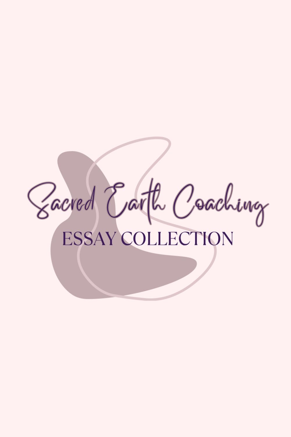 Sacred Earth Coaching Essay Collection: Essays on Peace, Perspective, and Becoming