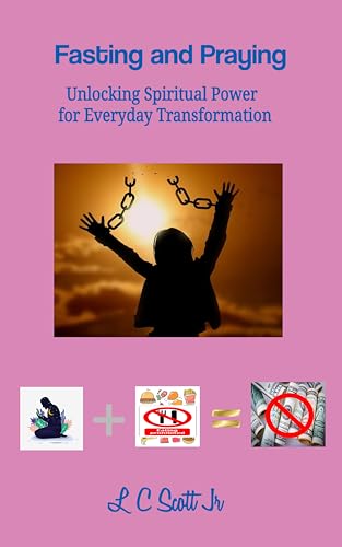 Fasting and Praying: Unlocking Spiritual Power for Everyday Transformation
