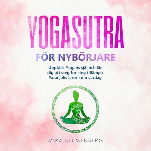 Yogasutra F&ouml;r Nyb&ouml;rjare - Uppt&auml;ck Yogans sj&auml;l och l&auml;r dig att steg f&ouml;r steg till&auml;mpa Patan