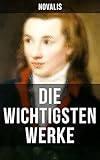  Die wichtigsten Werke von Novalis: Bereicherte Ausgabe. Gedichte, Prosa und Fragmente der Frühromantik über Sinn, Transzendenz und metaphysische Themen