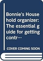 Bonnie's Household Organizer: The Essential Guide for Getting Control of Your Home