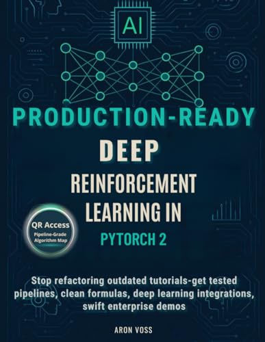 Production-Ready deep reinforcement learning in PyTorch 2: Stop refactoring outdated tutorials—get tested pipelines, clean formulas, deep learning integrations, swift enterprise demos