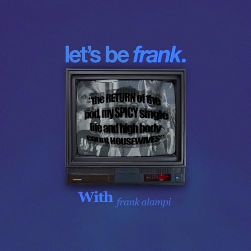 the RETURN of the pod, my SPICY single life and high body count HOUSEWIVES | Let's be Frank #04