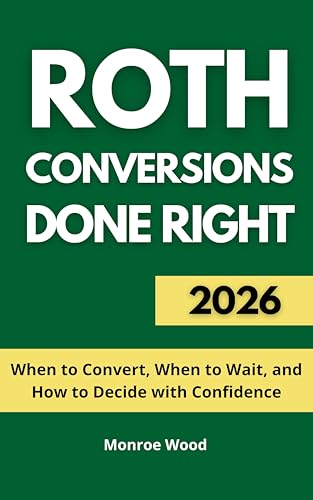 Roth Conversions Done Right: When to Convert, When to Wait, and How to Decide with Confidence (The Monroe Wood Retirement Blueprint Series Book 3)