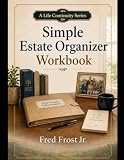 Simple Estate Organizer Workbook: A Step-by-Step Guide to Organizing Important Documents, Assets, and Final Wishes for You and Your Loved Ones (Estate Organizing Made Simple)