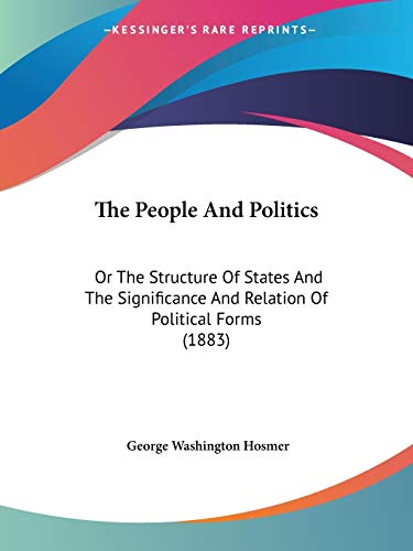 The People And Politics: Or The Structure Of States And The Significance And Relation Of Political Forms (1883)