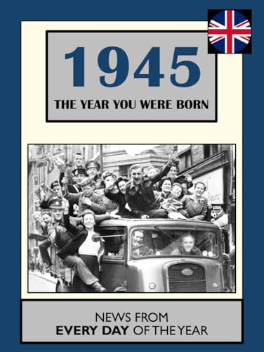1945 The Year You Were Born: UK and World News From Every Day Of The Year. A Birthday Gift Book For Men And Women