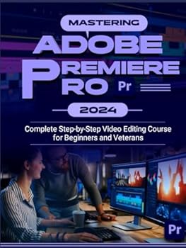 Hardcover Mastering Adobe Premiere Pro 2024: Complete Step-by-Step Video Editing Course for Beginners & Veterans Book