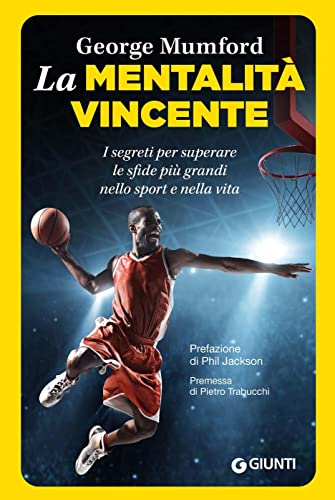 La mentalità vincente. I segreti per superare le sfide più grandi nello sport e nella vita