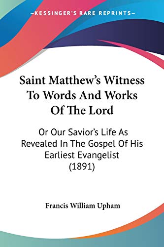 Saint Matthew's Witness To Words And Works Of The Lord: Or Our Savior's Life As Revealed In The Gospel Of His Earliest Evangelist (1891)
