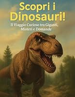Scopri i Dinosauri! Il Viaggio Curioso tra Giganti, Misteri e Domande: Oltre 100 Curiosità Incredibili, Quiz e Segreti Preistorici (Italian Edition) B0F5MN7T4V Book Cover