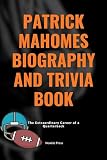 Patrick Mahomes Biography and Trivia Book: The Extraordinary Career of a Quarterback (Game Changers: Lives of Sports Heroes Book 2)