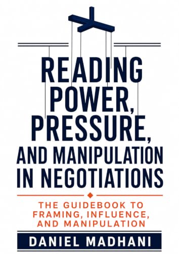 Reading Power, Pressure, and Manipulation in Negotiations: The Guidebook to Framing, Influence, and Manipulation