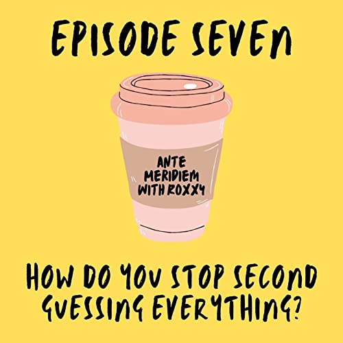 7: How Do You Stop Second Guessing Everything