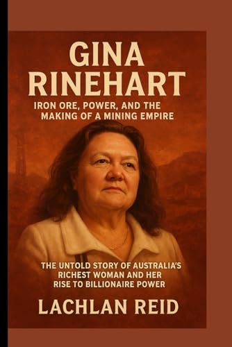 GINA RINEHART: Iron Ore, Power, and the Making of a