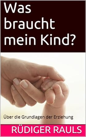 Was geht vor in meinem Kind? (Über die Grundlagen der Erziehung)
