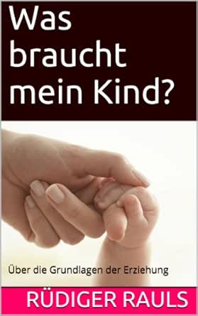 Was geht vor in meinem Kind? (Über die Grundlagen der Erziehung)