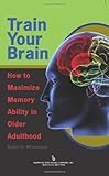 Train Your Brain: How to Maximize Memory Ability in Older Adulthood