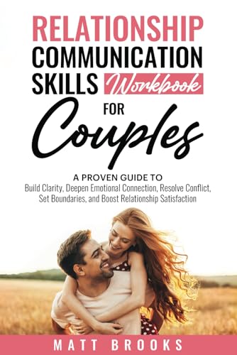 Relationship Communication Skills Workbook for Couples: A Proven Guide to Build Clarity, Deepen Emotional Connection, Resolve Conflict, Set Boundaries, and Boost Relationship Satisfaction
