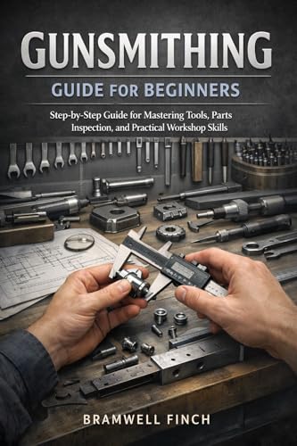 GUNSMITHING GUIDE FOR BEGINNERS: Step-by-Step Training for Understanding Firearm Parts, Cleaning Methods, Inspection Routines, Tool Selection, and Building Practical Workshop Skills