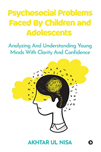 Psychosocial Problems Faced By Children and Adolescents : Analyzing And Understanding Young Minds With Clarity And Confidence