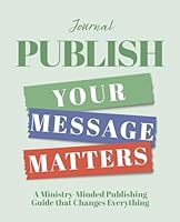 Publish - Your Message Matters Journal: A Ministry-Minded Publishing Guide that Changes Everything 1646459571 Book Cover