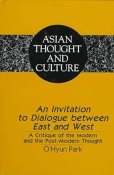 An Invitation to Dialogue Between East and West: A Critique of the Modern and the Post-Modern Thought (Asian Thought and Culture, Vol. 29)