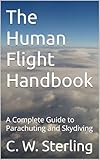 The Human Flight Handbook: A Complete Guide to Parachuting and Skydiving (English Edition)