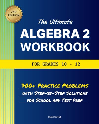 The Ultimate Algebra 2 Workbook for Grades 10-12: 700+ Practice Problems With Step-By-Step Solutions For School And Test Prep (High School Math Workbooks)