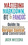 Mastering Markdown, Git & Pandoc: Guide to Documentation, Version Control, and Conversion (Code...