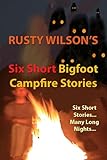 Six Short Bigfoot Campfire Stories (Rusty Wilson's Bigfoot Campfire Stories)