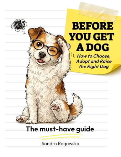 BEFORE YOU GET A DOG. : A Beginner’s Guide to Choosing, Adopting & Raising the Right Dog | Avoid Costly Mistakes & Get It Right from Day One