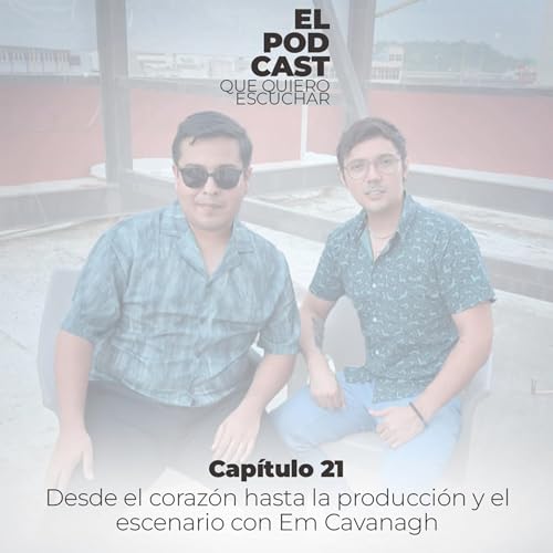 CAP. 21 | Desde el coraz&oacute;n, hasta la producci&oacute;n y el escenario con Em Cavanagh