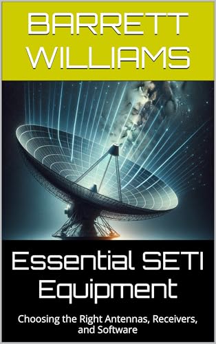 Essential SETI Equipment: Choosing the Right Antennas, Receivers, and Software (DIY SETI: How to Search for UFO Signals from Home Book 3)